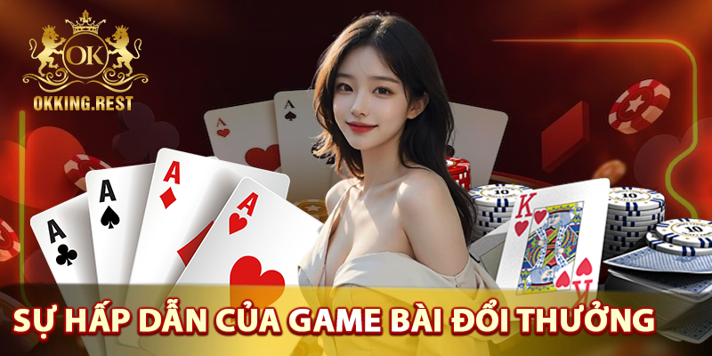 Tại sao nên lựa chọn găm bài đổi thưởng Okking?