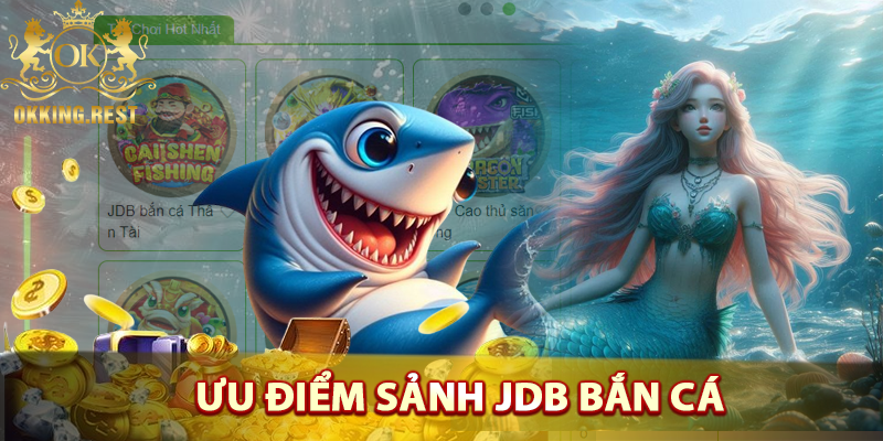 Ưu điểm của sảnh game JDB bắn cá okking