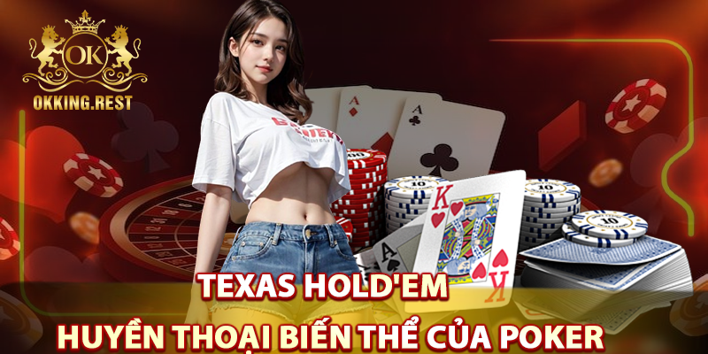 Texas Hold'em - Huyền thoại biến thể của poker